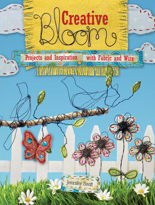 Creative Bloom: Projects and Inspiration with Fabric and Wire - Swift, Jennifer