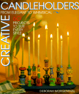 Creative Candleholders: From Elegant to Whimsical, 60 Projects to Suit Every Taste - Morgenthal, Deborah