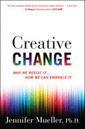 Creative Change: Why We Resist It . . . How We Can Embrace It