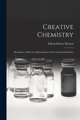 Creative Chemistry: Descriptive of Recent Achievements in the Chemical Industries - Slosson, Edwin Emery
