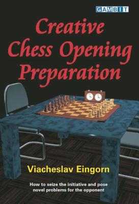 Creative Chess Opening Preparation: How to Seize the Initiative and Pose Novel Problems for the Opponent - Eingorn, Viacheslav, and Sugden, John (Translated by)