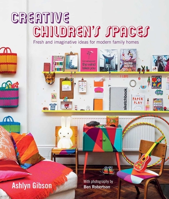 Creative Children's Spaces: Fresh and Imaginative Ideas for Modern Family Homes - Gibson, Ashlyn