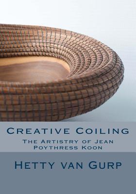 Creative Coiling: The Artistry of Jean Poythress Koon - Poythress Koon, Jean (Photographer), and Van Gurp, Hetty