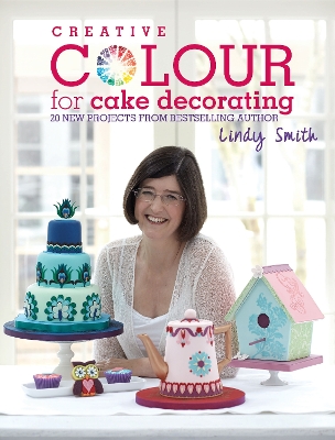 Creative Colour for Cake Decorating: Choose Colours Confidently, with 20 Cake Decorating and Baking Projects - Smith, Lindy