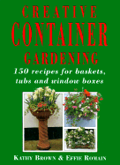 Creative Container Gardening: 150 Recipes for Baskets, Tubs and Window Boxes - Brown, Kathleen, and Woodcock, Tim (Photographer), and Romain, Effie