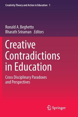 Creative Contradictions in Education: Cross Disciplinary Paradoxes and Perspectives - Beghetto, Ronald A (Editor), and Sriraman, Bharath (Editor)