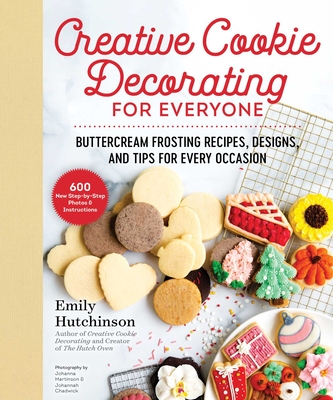Creative Cookie Decorating for Everyone: Buttercream Frosting Recipes, Designs, and Tips for Every Occasion - Hutchinson, Emily, and Chadwick, Johannah (Photographer), and Martinson, Johanna (Photographer)