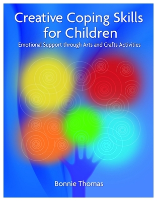 Creative Coping Skills for Children: Emotional Support Through Arts and Crafts Activities - Thomas, Bonnie