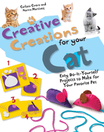 Creative Creations for Your Cat: Easy Do-It-Yourself Projects to Make for Your Favorite Pet