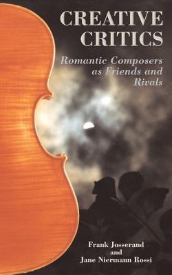 Creative Critics: Romantic Composers as Friends and Rivals - Josserand, Frank, and Rossi, Jane Niermann