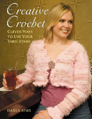 Creative Crochet: Clever Ways to Use Your Yarn Stash - Sims, Darla