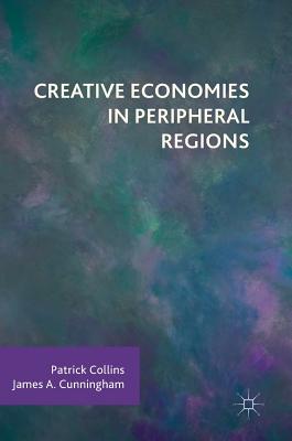Creative Economies in Peripheral Regions - Collins, Patrick, and Cunningham, James a