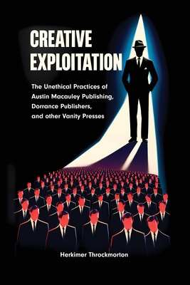 Creative Exploitation: The Unethical Practices of Austin Macauley Publishing Dorrance Publishers and other Vanity Presses - Throckmorton, Herkimer