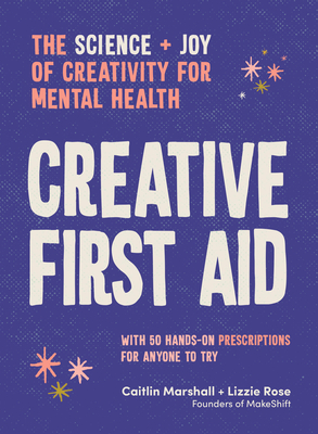 Creative First Aid: The science and joy of creativity for mental health - Marshall, Caitlin, and Rose, Lizzie