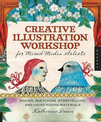 Creative Illustration Workshop for Mixed-Media Artists: Seeing, Sketching, Storytelling, and Using Found Materials - Dunn, Katherine