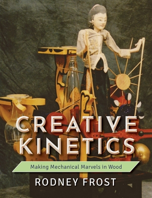 Creative Kinetics: Making Mechanical Marvels in Wood - Frost, Rodney