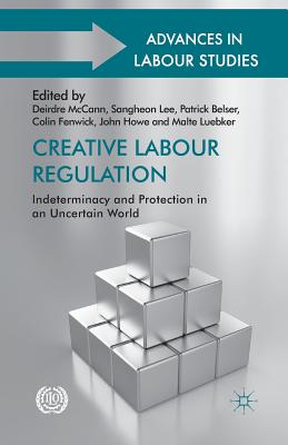 Creative Labour Regulation: Indeterminacy and Protection in an Uncertain World - McCann, D (Editor), and Lee, S (Editor), and Belser, P (Editor)