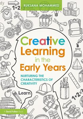 Creative Learning in the Early Years: Nurturing the Characteristics of Creativity - Mohammed, Ruksana