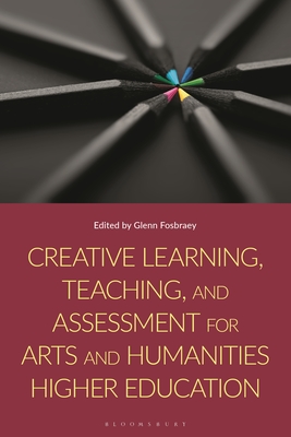 Creative Learning, Teaching, and Assessment for Arts and Humanities Higher Education - Fosbraey, Glenn (Editor)