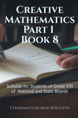 Creative Mathematics Part I Book 8: Suitable for Students of Grade VIII of National and State Boards - Chandan Sukumar SenGupta