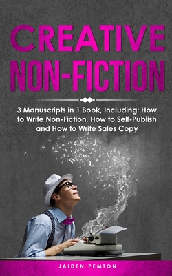 Creative Non-Fiction: 3-in-1 Guide to Master Nonfiction Writing, Freelance Writing, Blog Content & Write Web Articles - Pemton, Jaiden