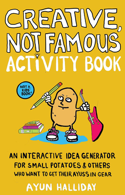 Creative, Not Famous Activity Book: An Interactive Idea Generator for Small Potatoes & Others Who Want to Get Their Ayuss in Gear - Halliday, Ayun