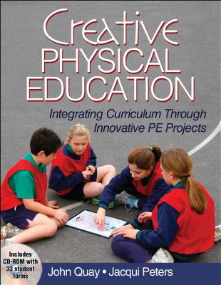 Creative Physical Education: Integrating Curriculum Through Innovative PE Projects - Quay, John, and Peters, Jacqui