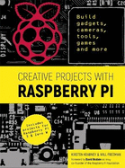 Creative Projects with Raspberry Pi: Build Gadgets, Cameras, Tools, Games and More with This Guide to Raspberry Pi: Foreword by David Braben OBE Freng Co-Founder of Raspberry Pi Foundation