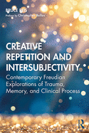 Creative Repetition and Intersubjectivity: Contemporary Freudian Explorations of Trauma, Memory, and Clinical Process