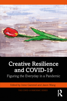 Creative Resilience and Covid-19: Figuring the Everyday in a Pandemic - Gammel, Irene (Editor), and Wang, Jason (Editor)