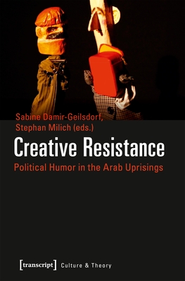 Creative Resistance - Political Humor in the Arab Uprisings - Damir-geilsdor, Sabine, and Milich, Stephan