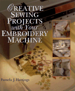 Creative Sewing Projects with Your Embroidery Machine - Hastings, Pamela J