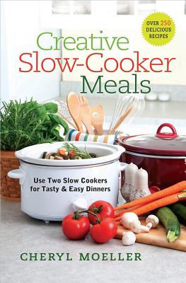 Creative Slow-Cooker Meals: Use Two Slow Cookers for Tasty and Easy Dinners - Moeller, Cheryl