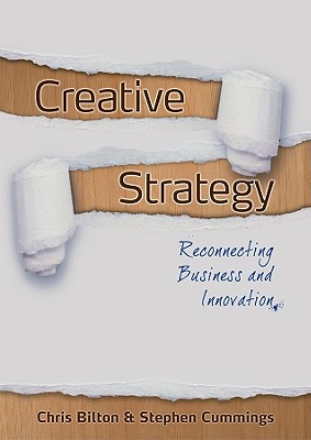 Creative Strategy: Reconnecting Business and Innovation - Bilton, Chris, and Cummings, Stephen