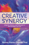 Creative Synergy: Using Art, Science, and Philosophy to Self-Actualize Your Life
