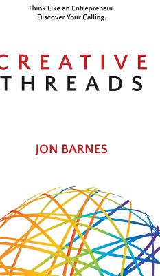 Creative Threads: Think Like an Entrepreneur. Discover Your Calling. - Barnes, Jon