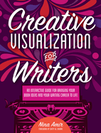 Creative Visualization for Writers: An Interactive Guide for Bringing Your Book Ideas and Your Writing Career to Life