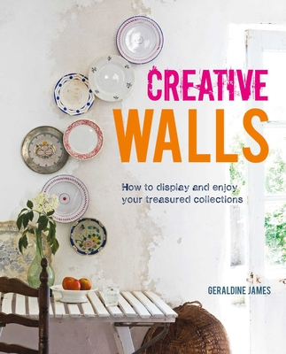 Creative Walls: How to Display and Enjoy Your Treasured Collections - James, Geraldine