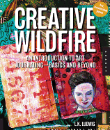 Creative Wildfire: An Introduction to Art Journaling--Basics and Beyond