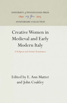 Creative Women in Medieval and Early Modern Italy - Matter, E Ann (Editor), and Coakley, John, Dr. (Editor)