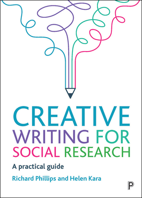 Creative Writing for Social Research: A Practical Guide - Phillips, Richard, and Kara, Helen
