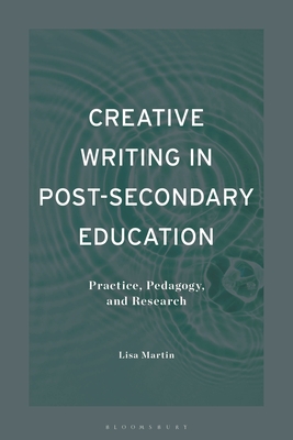 Creative Writing in Post-Secondary Education: Practice, Pedagogy, and Research - Martin, Lisa