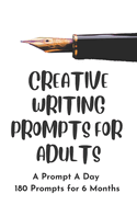 Creative Writing Prompts for Adults: A Prompt A Day - 180 Prompts for 6 Months - Prompts to help you ignite your imagination and write more