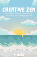 Creative Zen: Find the flow, overcome procrastination, and live your most fulfilling creative life.