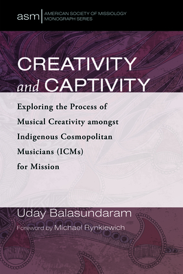 Creativity and Captivity - Balasundaram, Uday, and Rynkiewich, Michael (Foreword by)