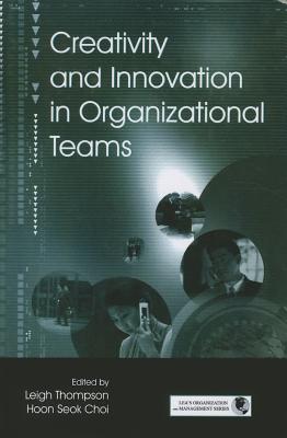 Creativity and Innovation in Organizational Teams - Thompson, Leigh L (Editor), and Choi, Hoon- Seok (Editor)