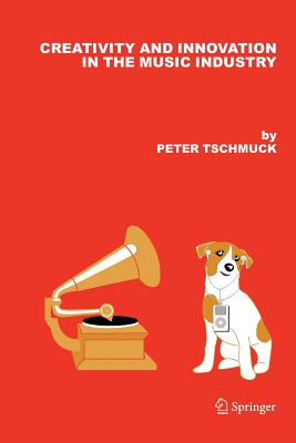 Creativity and Innovation in the Music Industry - Tschmuck, Peter