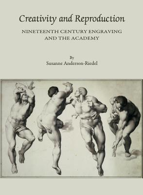 Creativity and Reproduction: Nineteenth Century Engraving and the Academy - Anderson-Riedel, Susanne