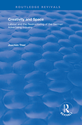 Creativity and Space: Labour and the Restructuring of the German Advertising Industry - Thiel, Joachim