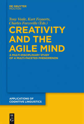 Creativity and the Agile Mind: A Multi-Disciplinary Study of a Multi-Faceted Phenomenon - Veale, Tony (Editor), and Feyaerts, Kurt (Editor), and Forceville, Charles (Editor)